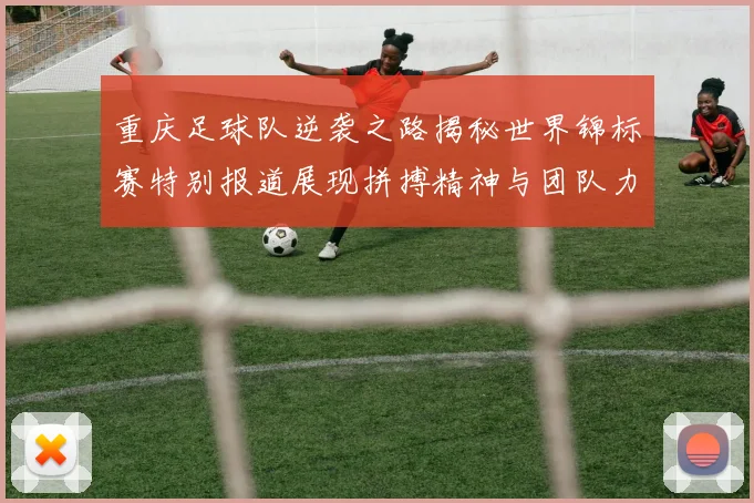 重庆足球队逆袭之路揭秘世界锦标赛特别报道展现拼搏精神与团队力量
