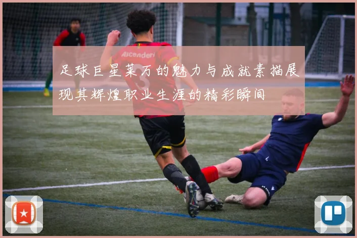 足球巨星莱万的魅力与成就素描展现其辉煌职业生涯的精彩瞬间